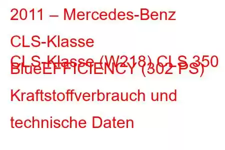 2011 – Mercedes-Benz CLS-Klasse
CLS-Klasse (W218) CLS 350 BlueEFFICIENCY (302 PS) Kraftstoffverbrauch und technische Daten