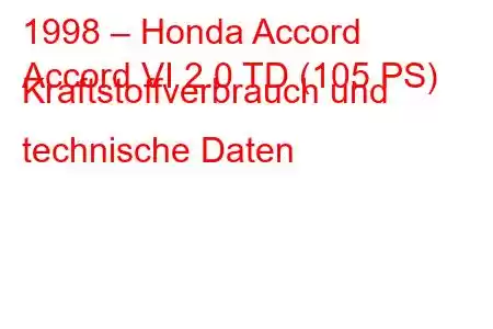 1998 – Honda Accord
Accord VI 2.0 TD (105 PS) Kraftstoffverbrauch und technische Daten