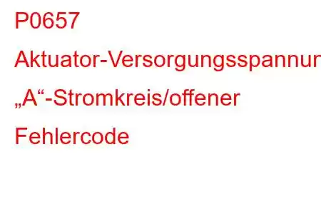 P0657 Aktuator-Versorgungsspannung „A“-Stromkreis/offener Fehlercode