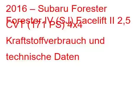 2016 – Subaru Forester
Forester IV (SJ) Facelift II 2,5 CVT (171 PS) 4x4 Kraftstoffverbrauch und technische Daten