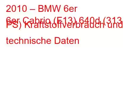 2010 – BMW 6er
6er Cabrio (F13) 640d (313 PS) Kraftstoffverbrauch und technische Daten