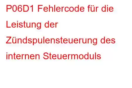 P06D1 Fehlercode für die Leistung der Zündspulensteuerung des internen Steuermoduls