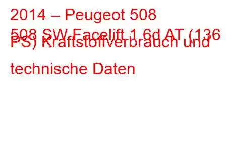 2014 – Peugeot 508
508 SW Facelift 1.6d AT (136 PS) Kraftstoffverbrauch und technische Daten