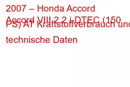 2007 – Honda Accord
Accord VIII 2.2 i-DTEC (150 PS) AT Kraftstoffverbrauch und technische Daten