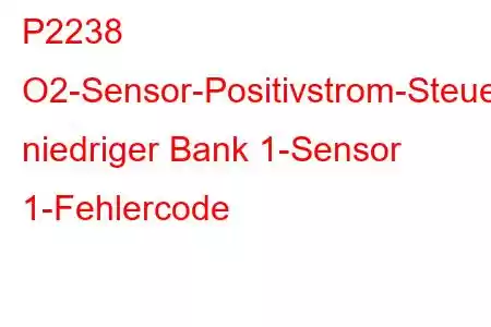 P2238 O2-Sensor-Positivstrom-Steuerkreis niedriger Bank 1-Sensor 1-Fehlercode