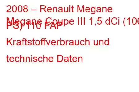 2008 – Renault Megane
Megane Coupe III 1,5 dCi (106 PS) 110 FAP Kraftstoffverbrauch und technische Daten