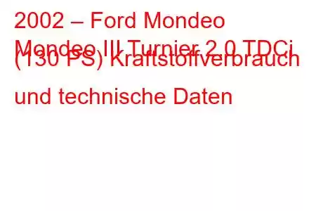 2002 – Ford Mondeo
Mondeo III Turnier 2.0 TDCi (130 PS) Kraftstoffverbrauch und technische Daten