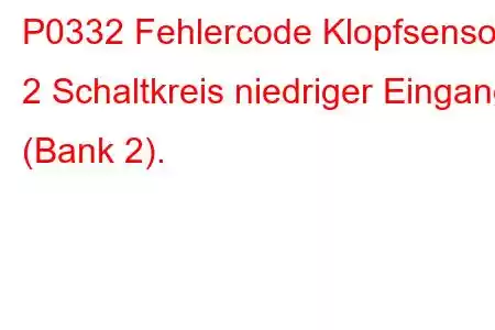 P0332 Fehlercode Klopfsensor 2 Schaltkreis niedriger Eingang (Bank 2).