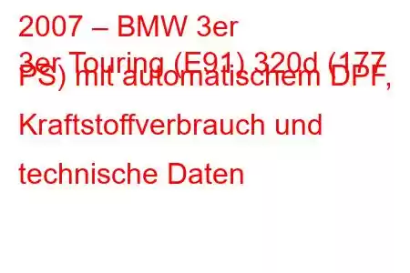 2007 – BMW 3er
3er Touring (E91) 320d (177 PS) mit automatischem DPF, Kraftstoffverbrauch und technische Daten