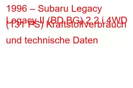 1996 – Subaru Legacy
Legacy II (BD,BG) 2.2 i 4WD (131 PS) Kraftstoffverbrauch und technische Daten