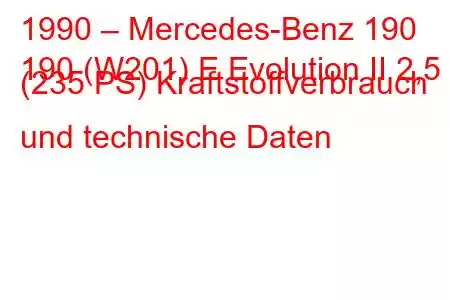 1990 – Mercedes-Benz 190
190 (W201) E Evolution II 2,5 (235 PS) Kraftstoffverbrauch und technische Daten