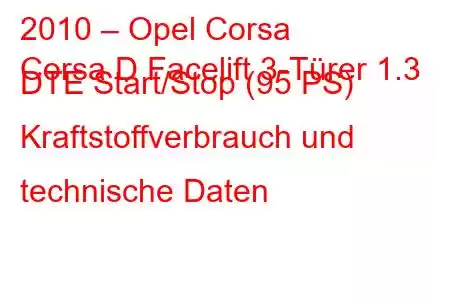 2010 – Opel Corsa
Corsa D Facelift 3-Türer 1.3 DTE Start/Stop (95 PS) Kraftstoffverbrauch und technische Daten