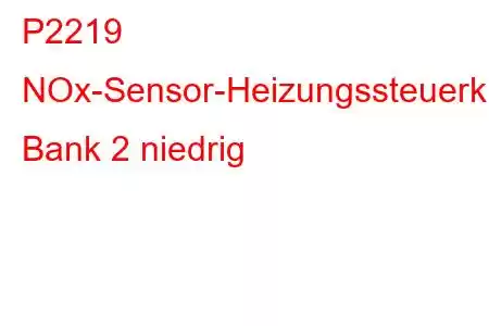 P2219 NOx-Sensor-Heizungssteuerkreis-Fehlercode Bank 2 niedrig