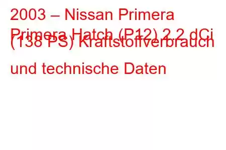 2003 – Nissan Primera
Primera Hatch (P12) 2.2 dCi (138 PS) Kraftstoffverbrauch und technische Daten