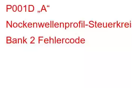 P001D „A“ Nockenwellenprofil-Steuerkreis/Offene Bank 2 Fehlercode