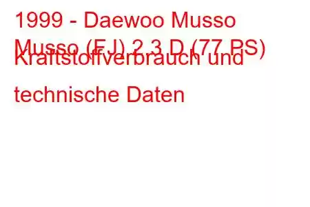 1999 - Daewoo Musso
Musso (FJ) 2.3 D (77 PS) Kraftstoffverbrauch und technische Daten