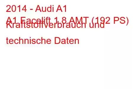 2014 - Audi A1
A1 Facelift 1.8 AMT (192 PS) Kraftstoffverbrauch und technische Daten