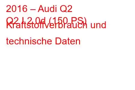 2016 – Audi Q2
Q2 I 2.0d (150 PS) Kraftstoffverbrauch und technische Daten