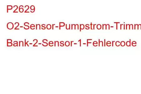 P2629 O2-Sensor-Pumpstrom-Trimmschaltung/Offener Bank-2-Sensor-1-Fehlercode