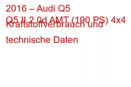 2016 – Audi Q5
Q5 II 2.0d AMT (190 PS) 4x4 Kraftstoffverbrauch und technische Daten