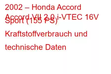 2002 – Honda Accord
Accord VII 2.0 i-VTEC 16V Sport (155 PS) Kraftstoffverbrauch und technische Daten