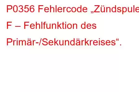 P0356 Fehlercode „Zündspule F – Fehlfunktion des Primär-/Sekundärkreises“.