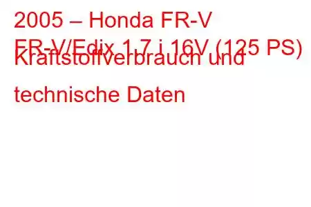 2005 – Honda FR-V
FR-V/Edix 1.7 i 16V (125 PS) Kraftstoffverbrauch und technische Daten