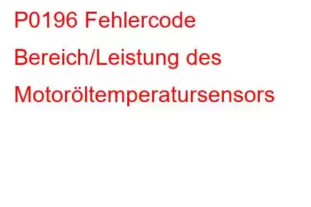 P0196 Fehlercode Bereich/Leistung des Motoröltemperatursensors