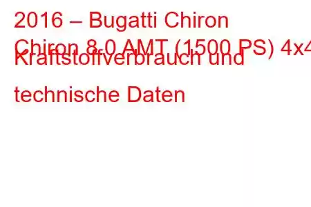 2016 – Bugatti Chiron
Chiron 8.0 AMT (1500 PS) 4x4 Kraftstoffverbrauch und technische Daten