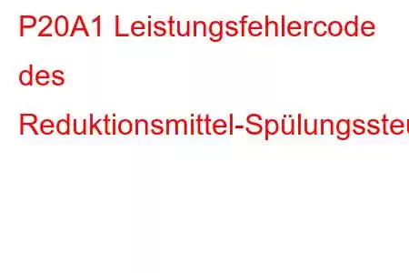 P20A1 Leistungsfehlercode des Reduktionsmittel-Spülungssteuerventils