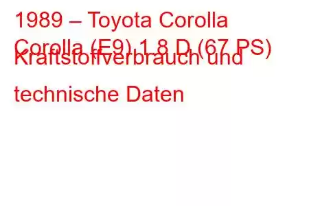 1989 – Toyota Corolla
Corolla (E9) 1.8 D (67 PS) Kraftstoffverbrauch und technische Daten