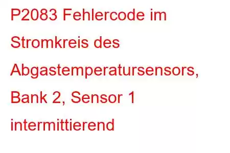 P2083 Fehlercode im Stromkreis des Abgastemperatursensors, Bank 2, Sensor 1 intermittierend