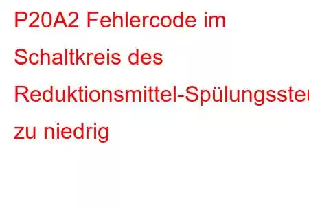 P20A2 ​​Fehlercode im Schaltkreis des Reduktionsmittel-Spülungssteuerventils zu niedrig