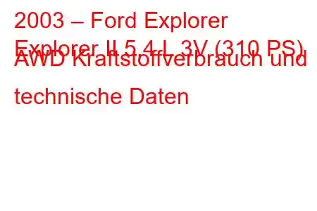 2003 – Ford Explorer
Explorer II 5,4 L 3V (310 PS) AWD Kraftstoffverbrauch und technische Daten