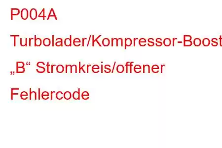 P004A Turbolader/Kompressor-Boost-Steuerung „B“ Stromkreis/offener Fehlercode