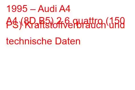 1995 – Audi A4
A4 (8D,B5) 2.6 quattro (150 PS) Kraftstoffverbrauch und technische Daten