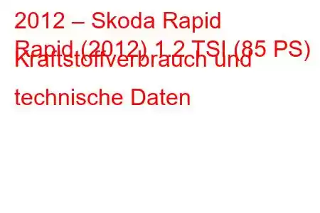 2012 – Skoda Rapid
Rapid (2012) 1.2 TSI (85 PS) Kraftstoffverbrauch und technische Daten