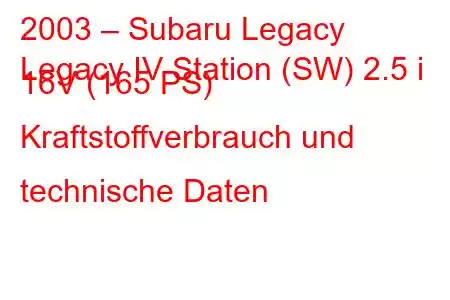 2003 – Subaru Legacy
Legacy IV Station (SW) 2.5 i 16V (165 PS) Kraftstoffverbrauch und technische Daten