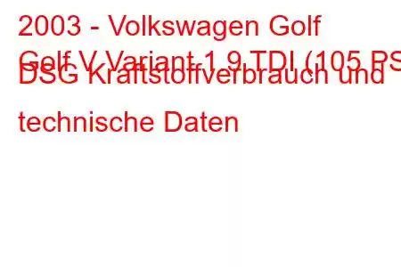 2003 - Volkswagen Golf
Golf V Variant 1.9 TDI (105 PS) DSG Kraftstoffverbrauch und technische Daten