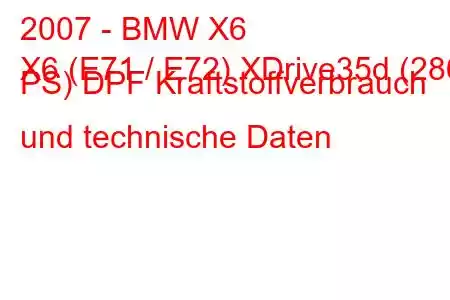 2007 - BMW X6
X6 (E71 / E72) XDrive35d (286 PS) DPF Kraftstoffverbrauch und technische Daten