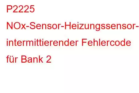 P2225 NOx-Sensor-Heizungssensor-Schaltkreis intermittierender Fehlercode für Bank 2