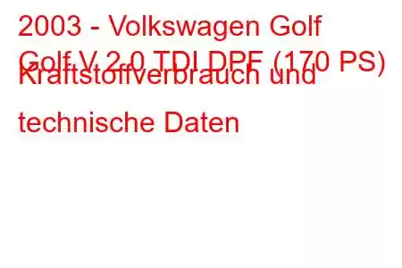 2003 - Volkswagen Golf
Golf V 2.0 TDI DPF (170 PS) Kraftstoffverbrauch und technische Daten