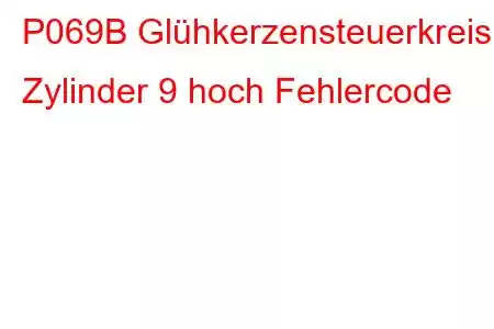 P069B Glühkerzensteuerkreis Zylinder 9 hoch Fehlercode