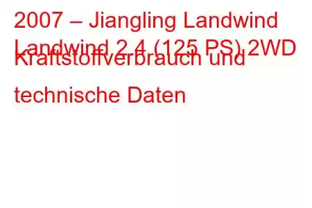 2007 – Jiangling Landwind
Landwind 2.4 (125 PS) 2WD Kraftstoffverbrauch und technische Daten