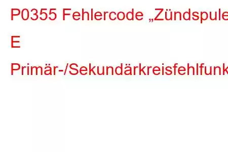 P0355 Fehlercode „Zündspule E Primär-/Sekundärkreisfehlfunktion“.