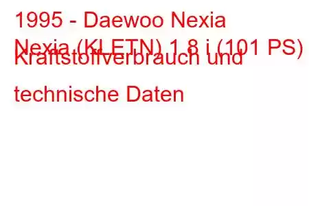 1995 - Daewoo Nexia
Nexia (KLETN) 1.8 i (101 PS) Kraftstoffverbrauch und technische Daten