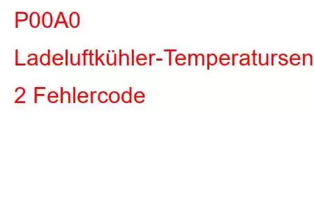 P00A0 Ladeluftkühler-Temperatursensor-Schaltkreisbank 2 Fehlercode