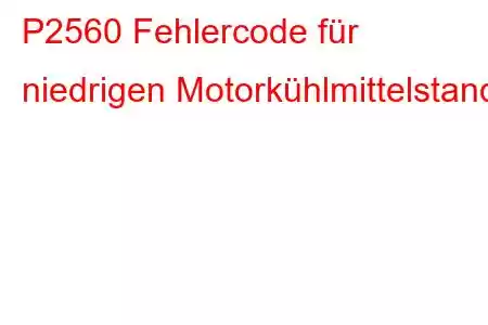 P2560 Fehlercode für niedrigen Motorkühlmittelstand