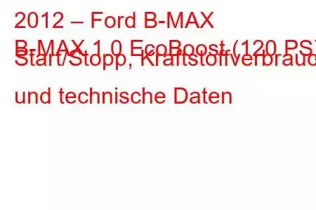 2012 – Ford B-MAX
B-MAX 1.0 EcoBoost (120 PS) Start/Stopp, Kraftstoffverbrauch und technische Daten