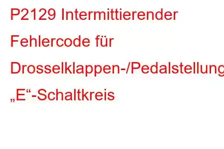 P2129 Intermittierender Fehlercode für Drosselklappen-/Pedalstellungssensor/Schalter „E“-Schaltkreis